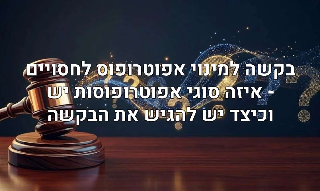 בקשה למינוי אפוטרופוס לחסויים - איזה סוגי אפוטרופוסות יש וכיצד יש להגיש את הבקשה