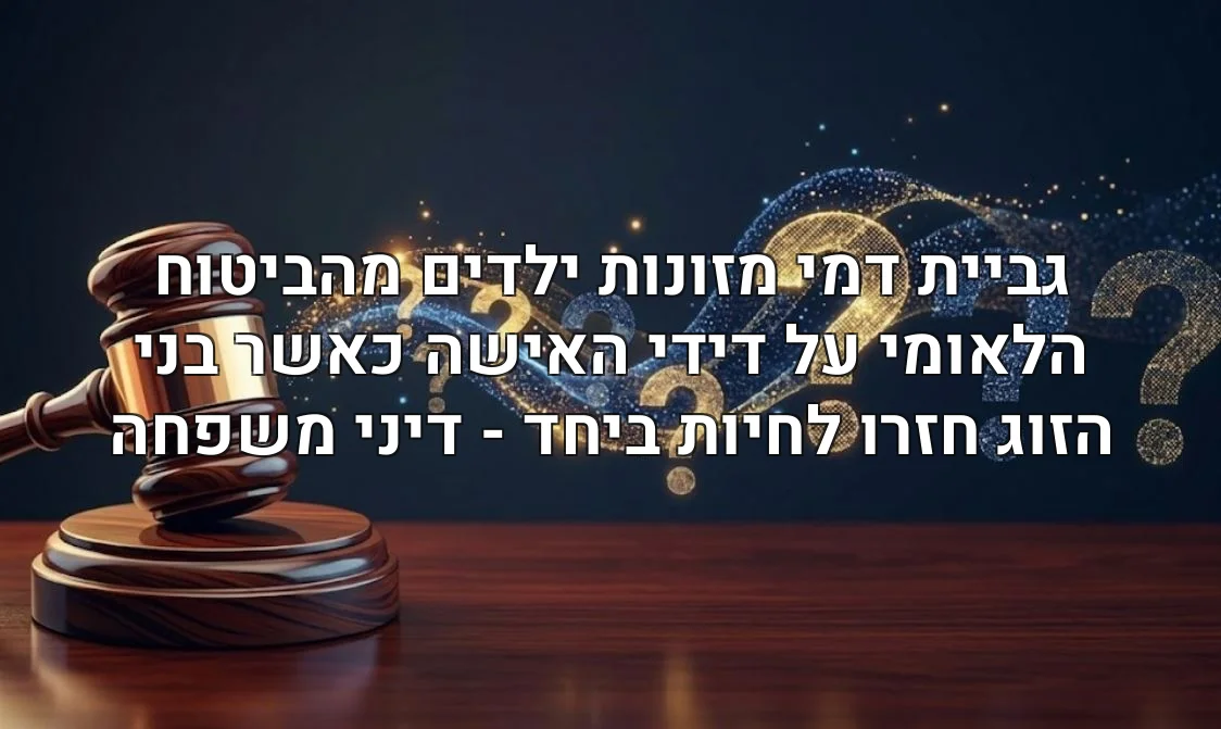 גביית דמי מזונות ילדים מהביטוח הלאומי על דידי האישה כאשר בני הזוג חזרו לחיות ביחד - דיני משפחה