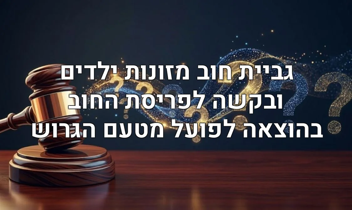 גביית חוב מזונות ילדים ובקשה לפריסת החוב בהוצאה לפועל מטעם הגרוש