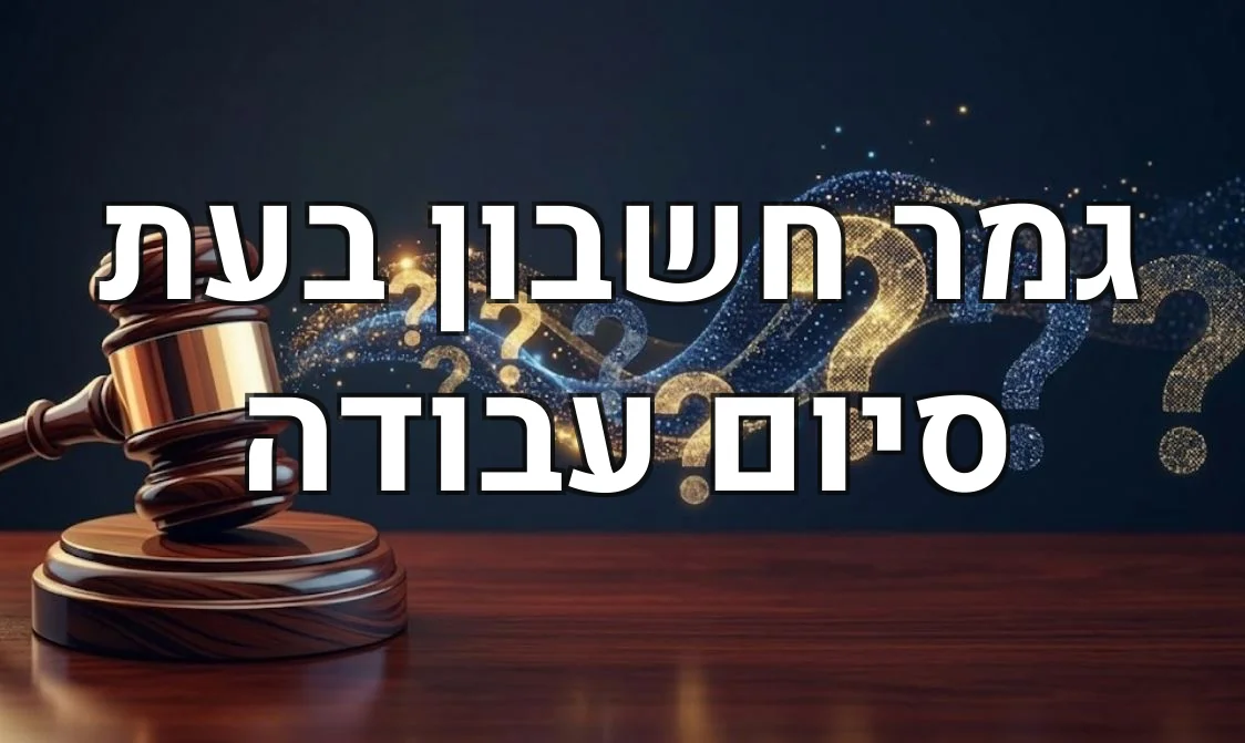 גמר חשבון בעת סיום עבודה