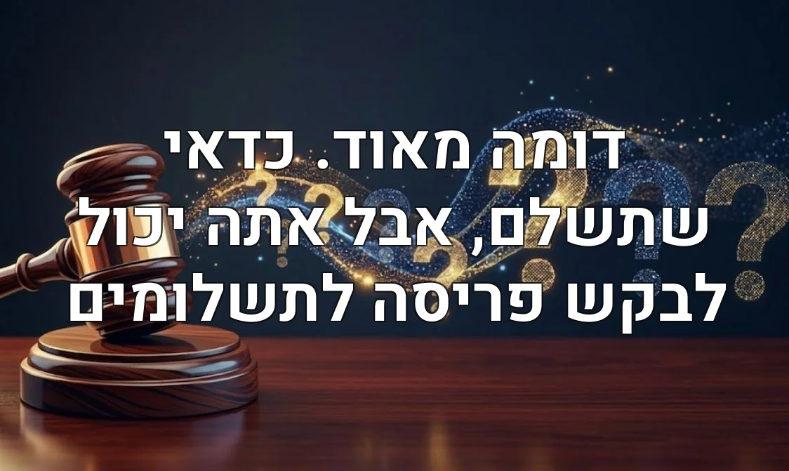 דומה מאוד. כדאי שתשלם, אבל אתה יכול לבקש פריסה לתשלומים