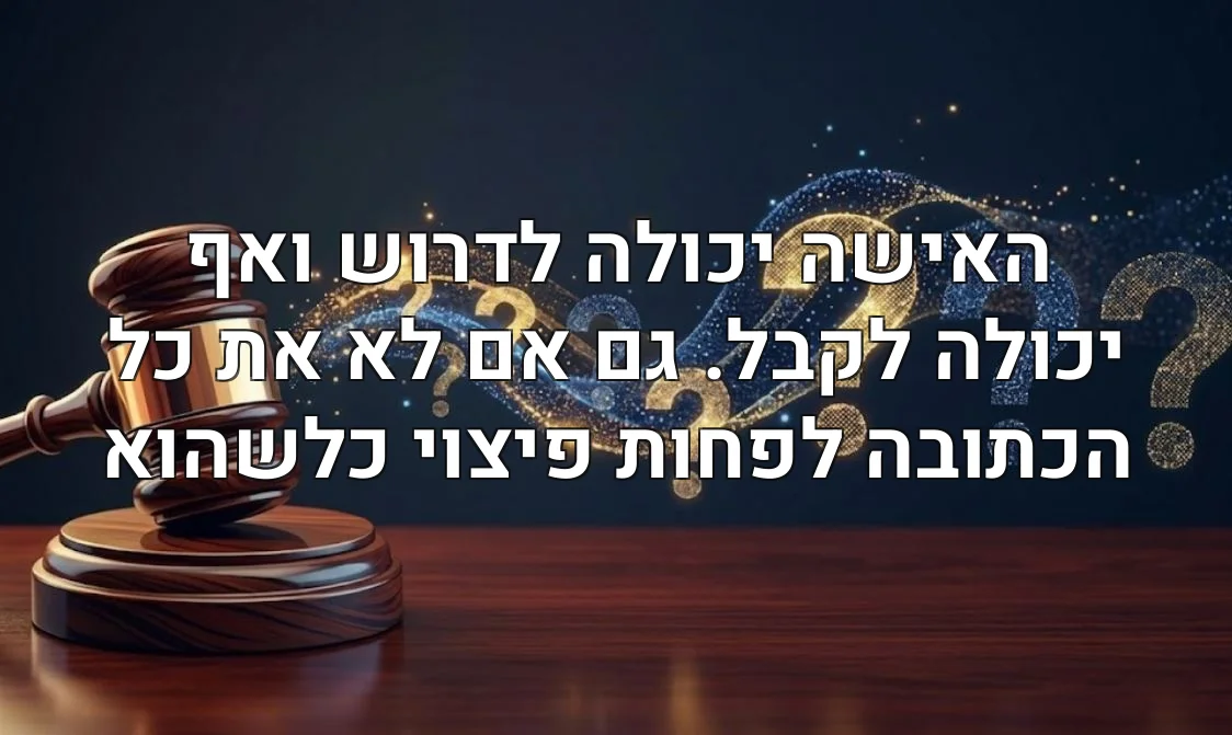 האישה יכולה לדרוש ואף יכולה לקבל. גם אם לא את כל הכתובה לפחות פיצוי כלשהוא