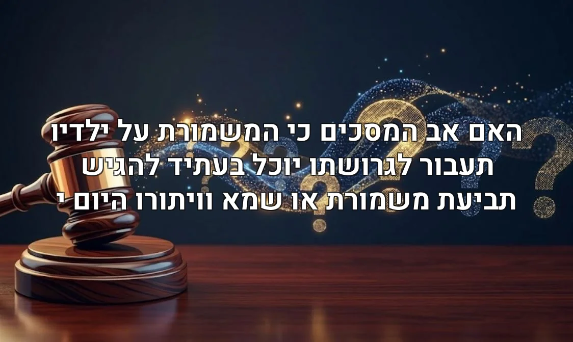 האם אב המסכים כי המשמורת על ילדיו תעבור לגרושתו יוכל בעתיד להגיש תביעת משמורת או שמא וויתורו היום י