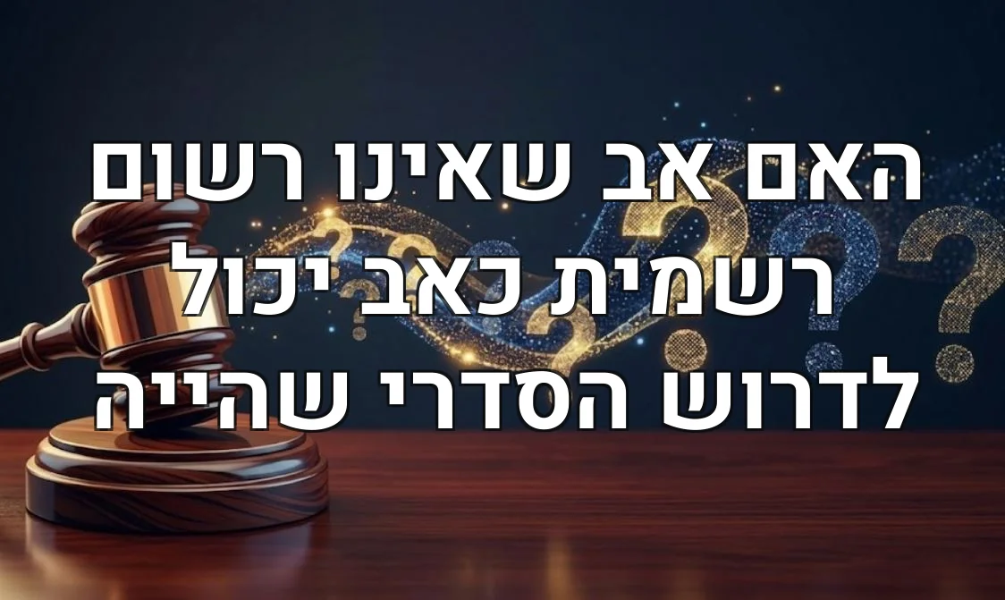 האם אב שאינו רשום רשמית כאב יכול לדרוש הסדרי שהייה
