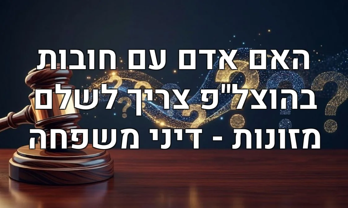 האם אדם עם חובות בהוצל"פ צריך לשלם מזונות - דיני משפחה