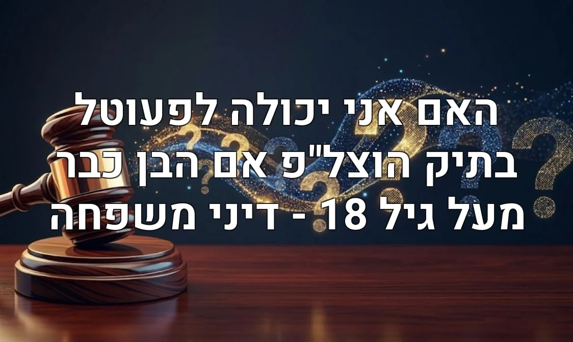 האם אני יכולה לפעוטל בתיק הוצל"פ אם הבן כבר מעל גיל 18 - דיני משפחה