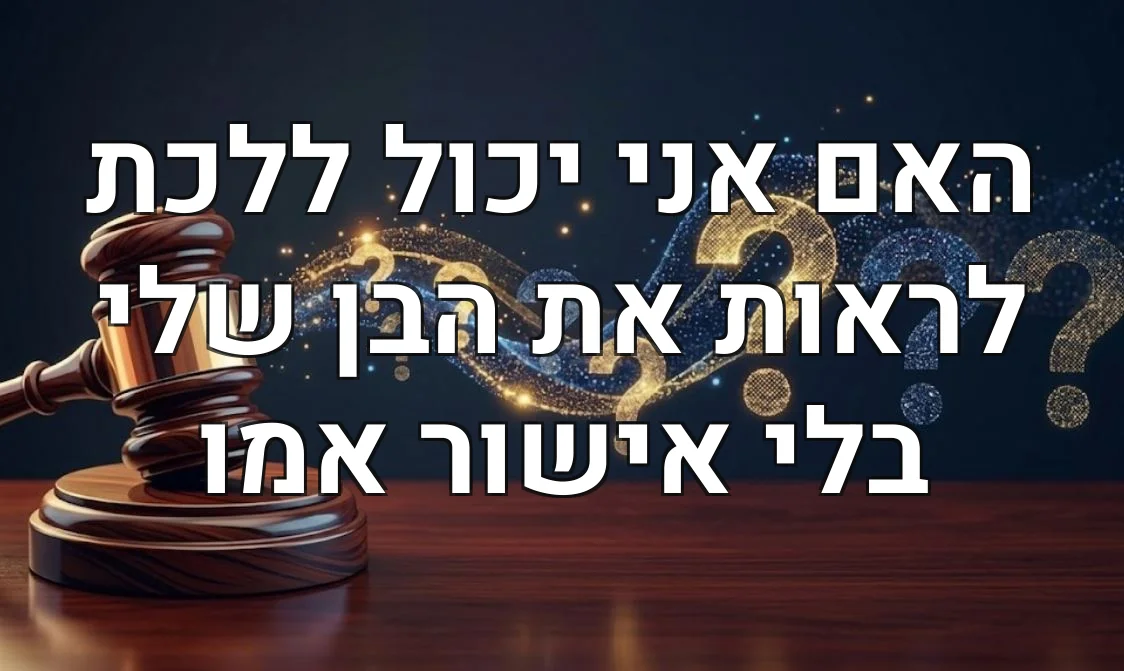 האם אני יכול ללכת לראות את הבן שלי בלי אישור אמו