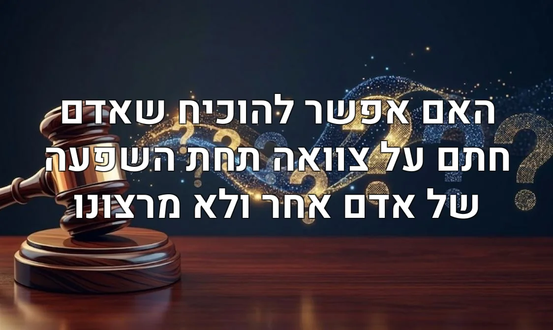 האם אפשר להוכיח שאדם חתם על צוואה תחת השפעה של אדם אחר ולא מרצונו