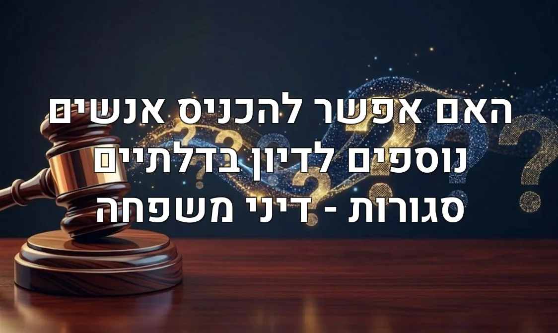 האם אפשר להכניס אנשים נוספים לדיון בדלתיים סגורות - דיני משפחה