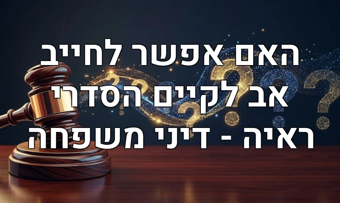 האם אפשר לחייב אב לקיים הסדרי ראיה - דיני משפחה