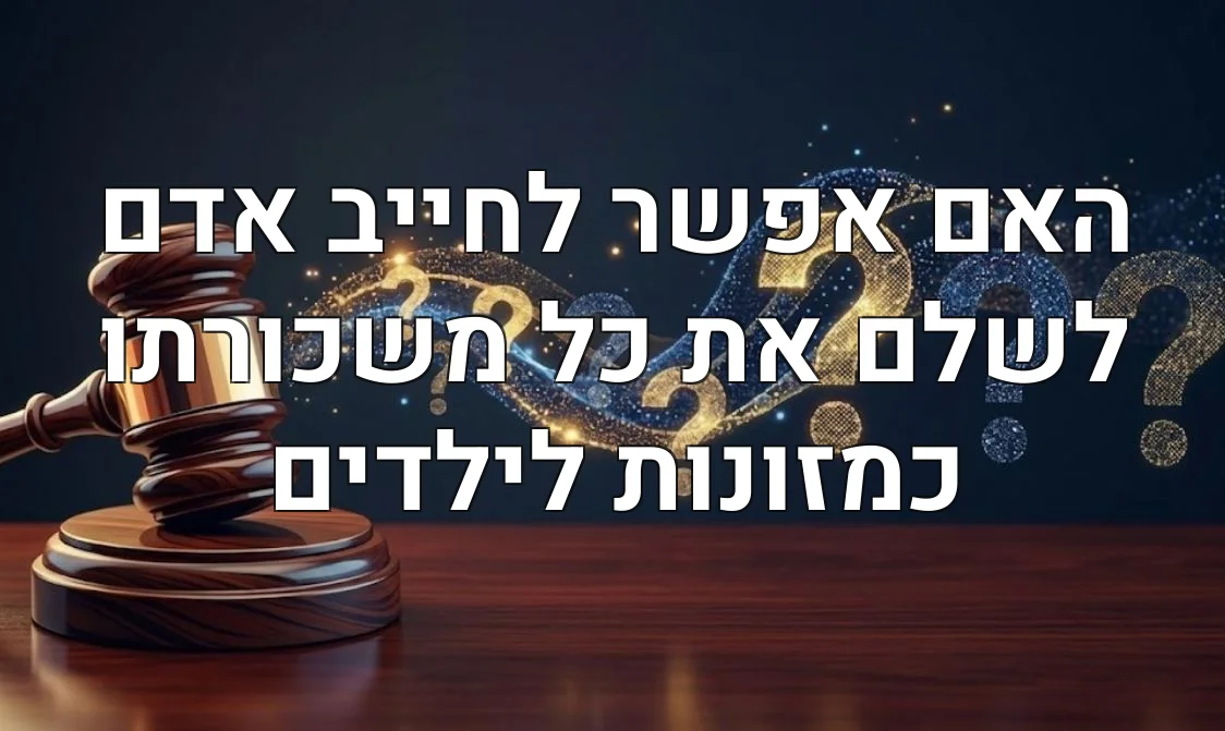 האם אפשר לחייב אדם לשלם את כל משכורתו כמזונות לילדים
