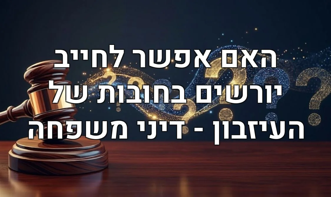 האם אפשר לחייב יורשים בחובות של העיזבון - דיני משפחה