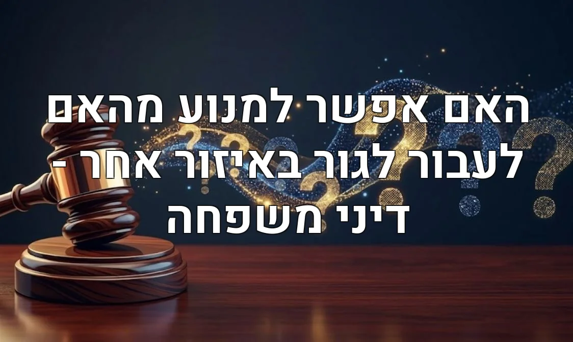 האם אפשר למנוע מהאם לעבור לגור באיזור אחר - דיני משפחה