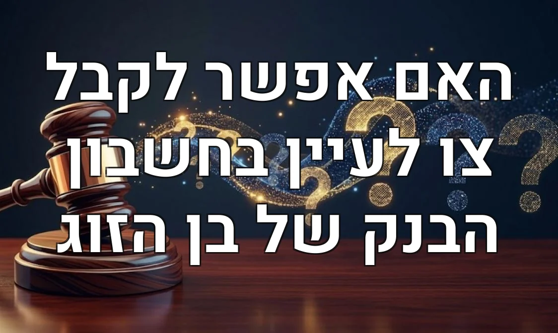 האם אפשר לקבל צו לעיין בחשבון הבנק של בן הזוג