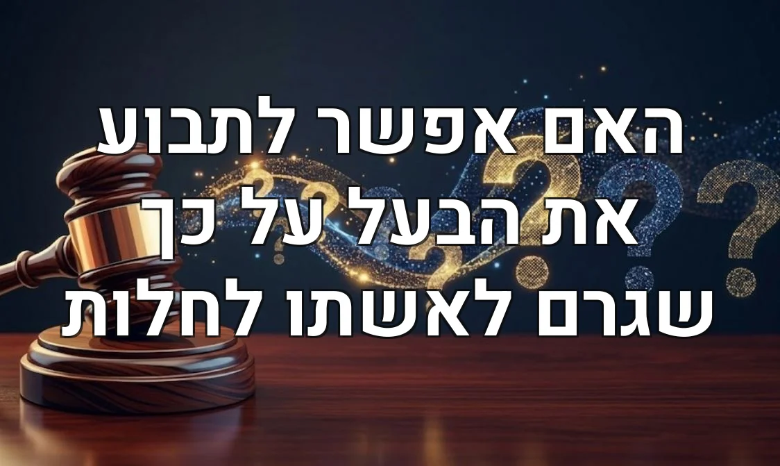 האם אפשר לתבוע את הבעל על כך שגרם לאשתו לחלות