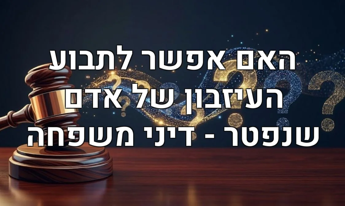 האם אפשר לתבוע העיזבון של אדם שנפטר - דיני משפחה