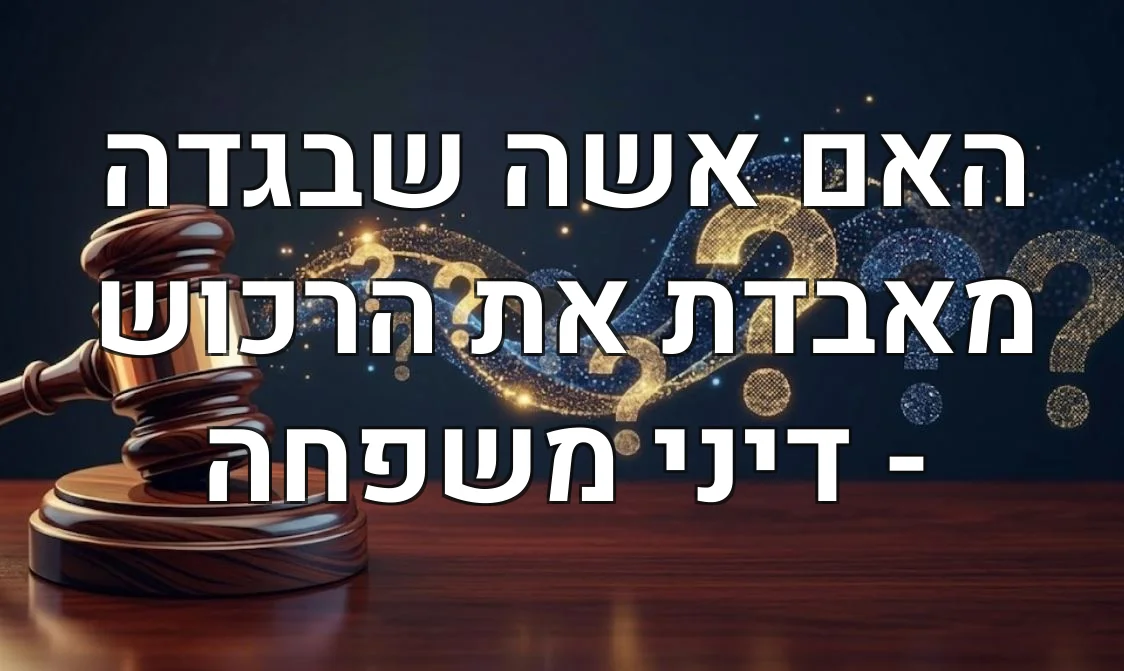 האם אשה שבגדה מאבדת את הרכוש - דיני משפחה