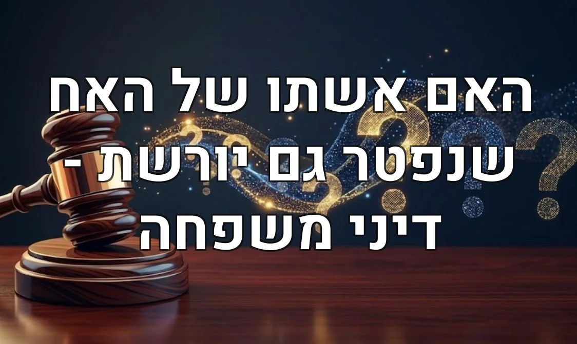 האם אשתו של האח שנפטר גם יורשת - דיני משפחה