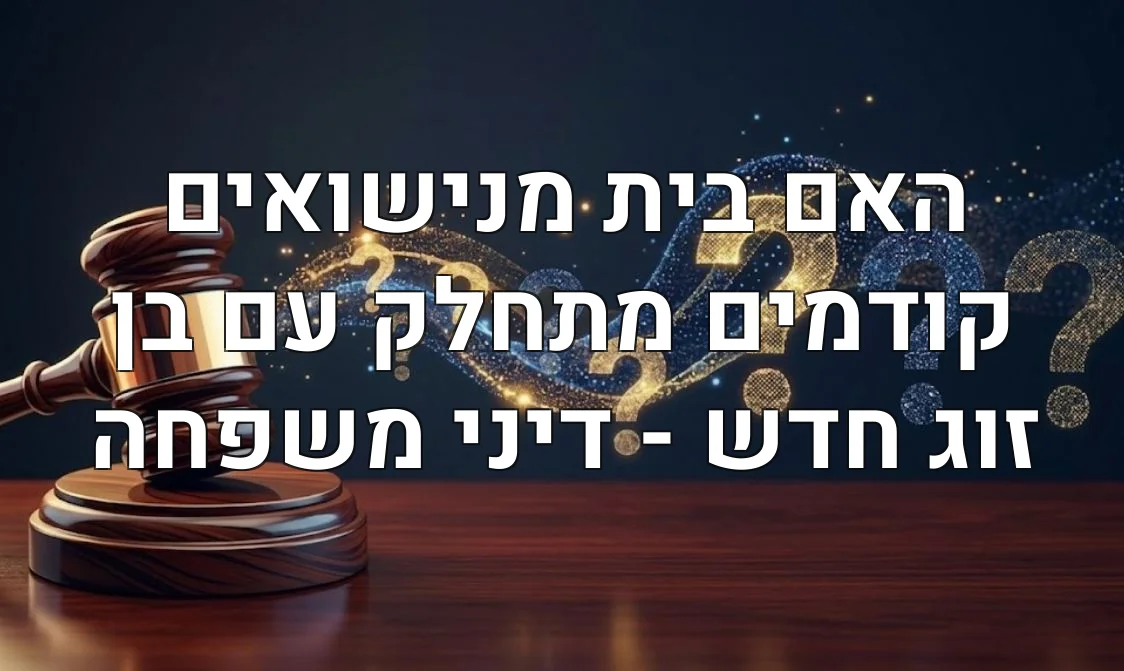 האם בית מנישואים קודמים מתחלק עם בן זוג חדש - דיני משפחה