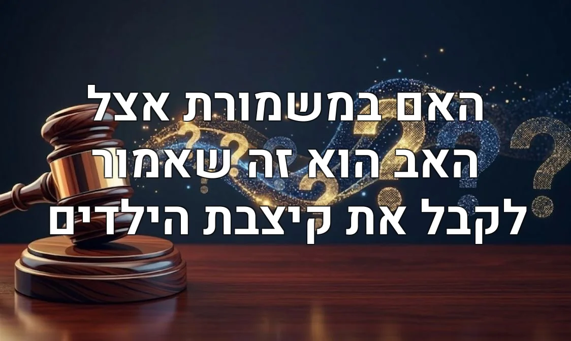 האם במשמורת אצל האב הוא זה שאמור לקבל את קיצבת הילדים