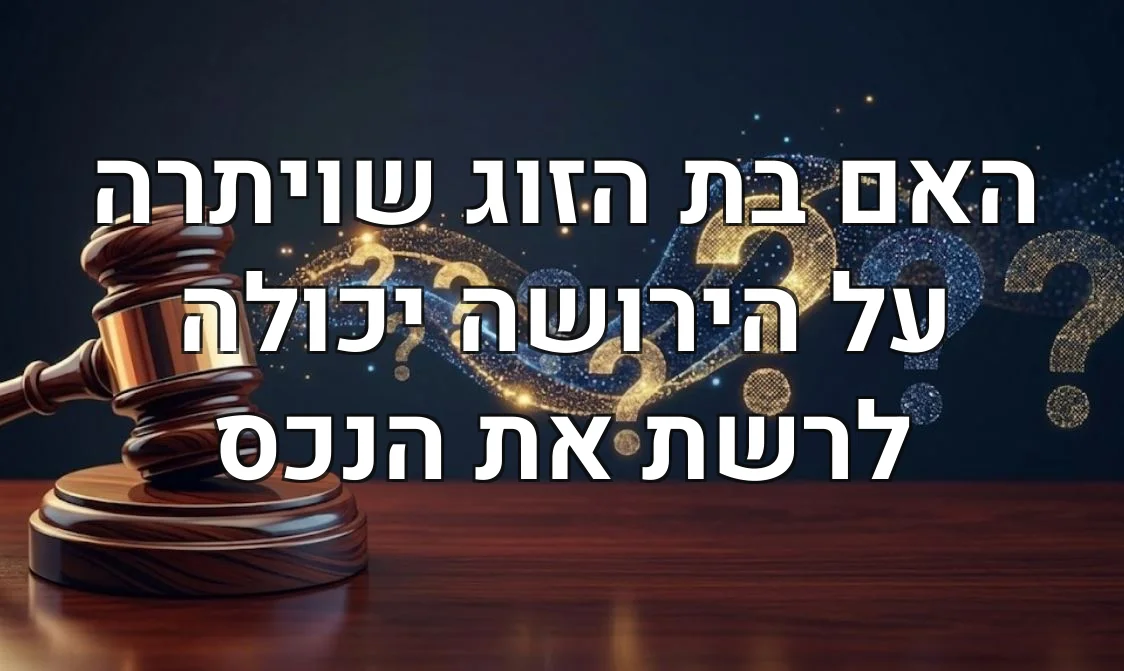 האם בת הזוג שויתרה על הירושה יכולה לרשת את הנכס