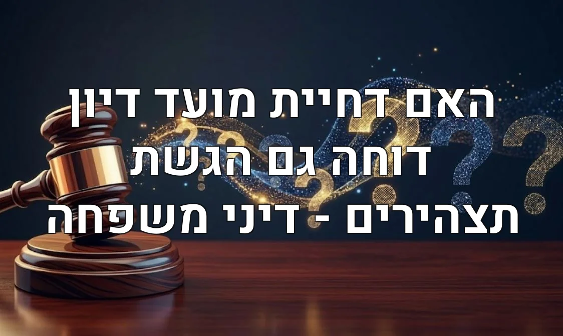 האם דחיית מועד דיון דוחה גם הגשת תצהירים - דיני משפחה