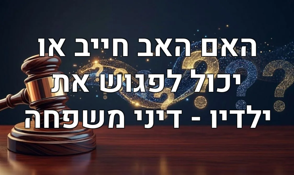 האם האב חייב או יכול לפגוש את ילדיו - דיני משפחה