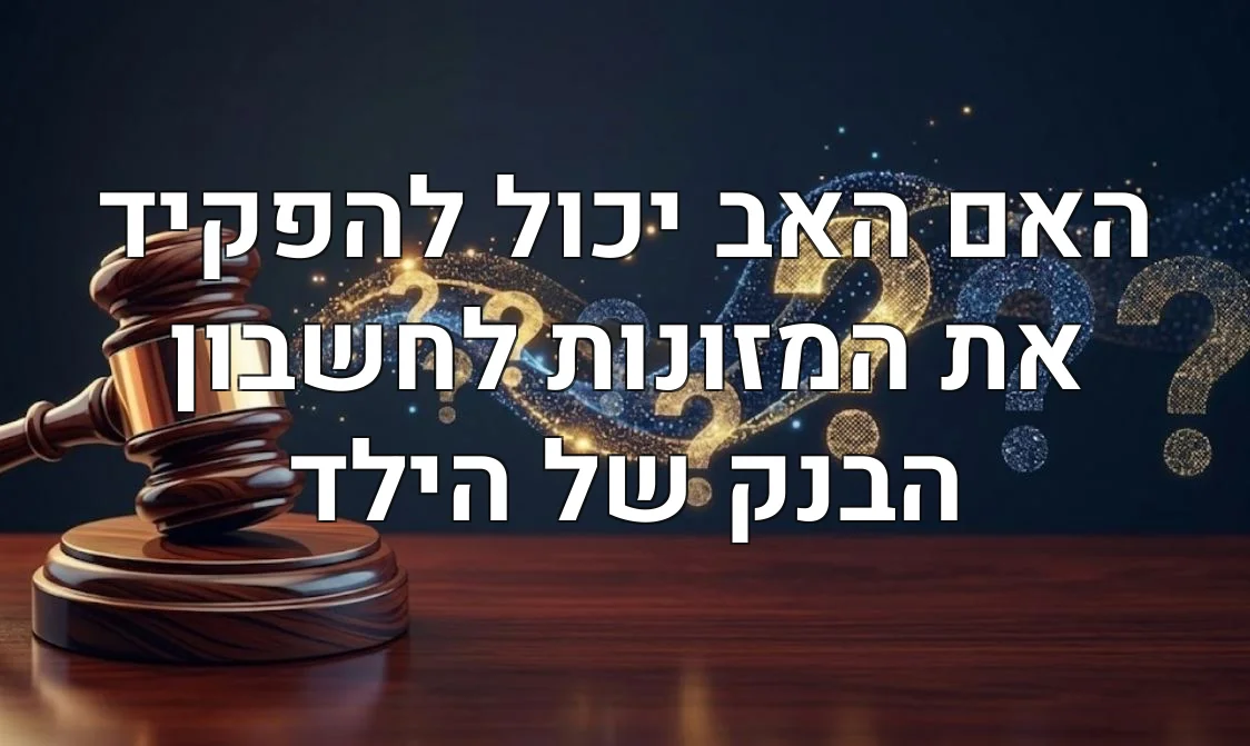האם האב יכול להפקיד את המזונות לחשבון הבנק של הילד