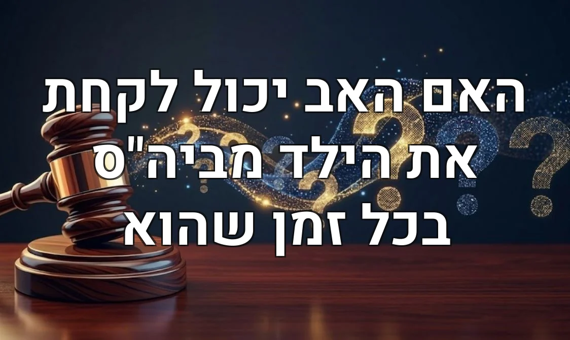 האם האב יכול לקחת את הילד מביה"ס בכל זמן שהוא
