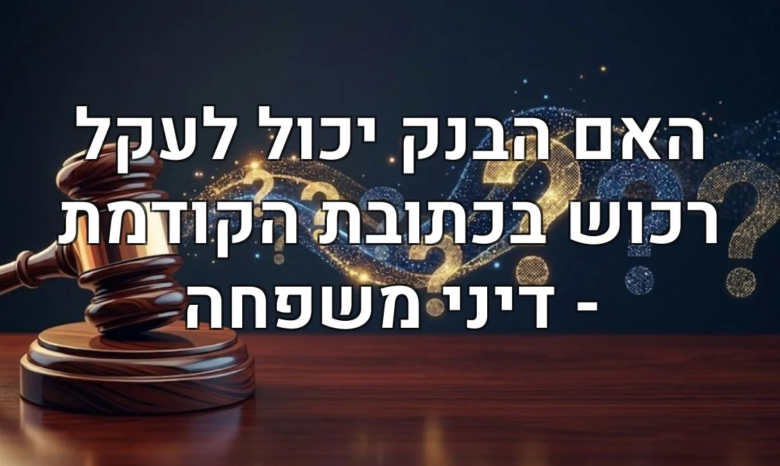 האם הבנק יכול לעקל רכוש בכתובת הקודמת - דיני משפחה