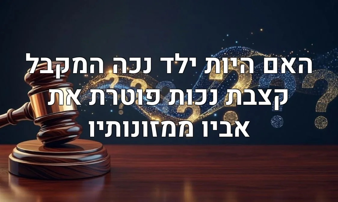 האם היות ילד נכה המקבל קצבת נכות פוטרת את אביו ממזונותיו