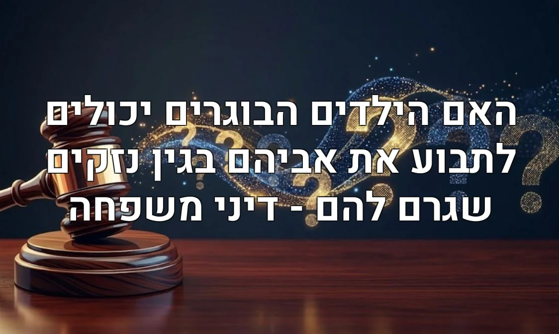 האם הילדים הבוגרים יכולים לתבוע את אביהם בגין נזקים שגרם להם - דיני משפחה