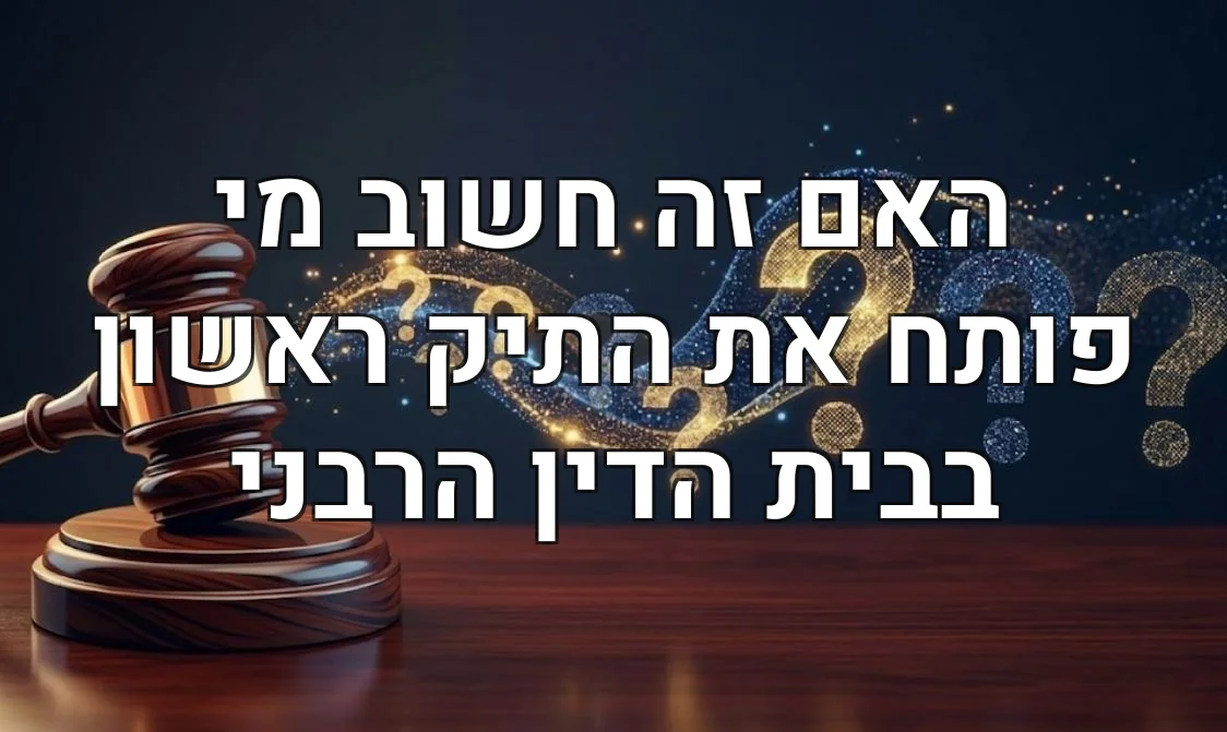 האם זה חשוב מי פותח את התיק ראשון בבית הדין הרבני