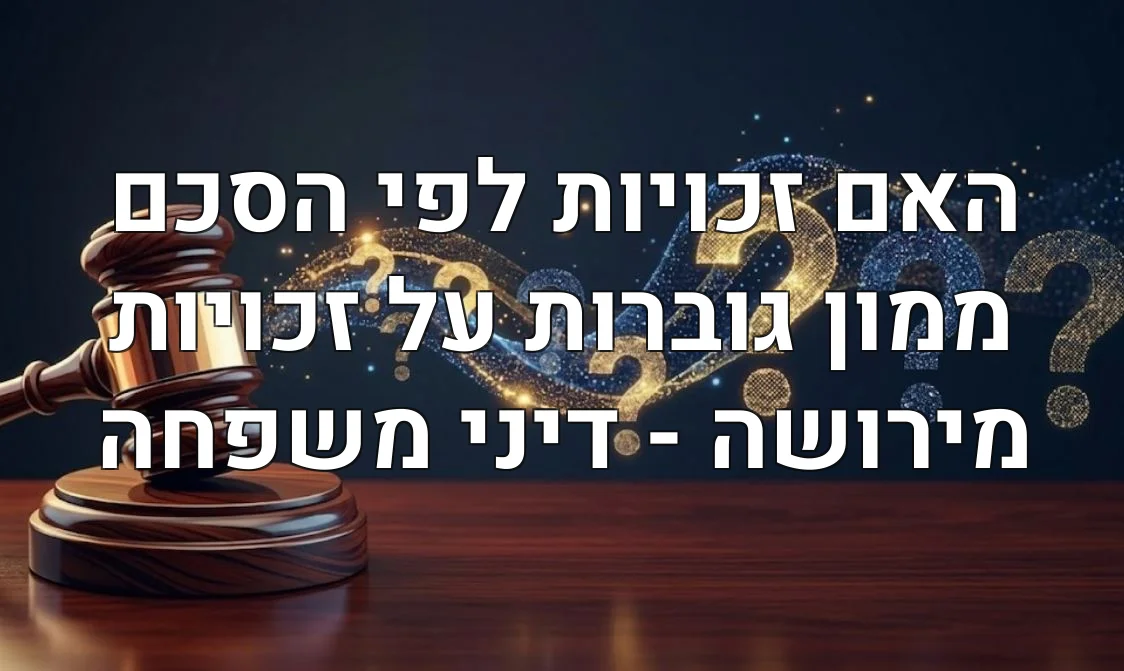 האם זכויות לפי הסכם ממון גוברות על זכויות מירושה - דיני משפחה