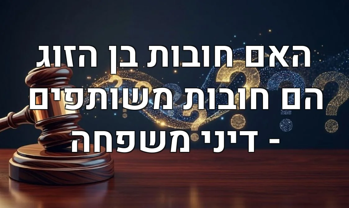 האם חובות בן הזוג הם חובות משותפים - דיני משפחה