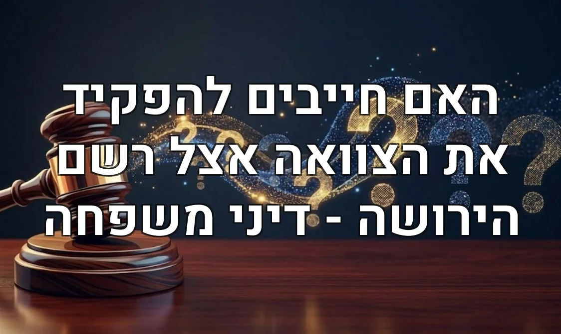 האם חייבים להפקיד את הצוואה אצל רשם הירושה - דיני משפחה