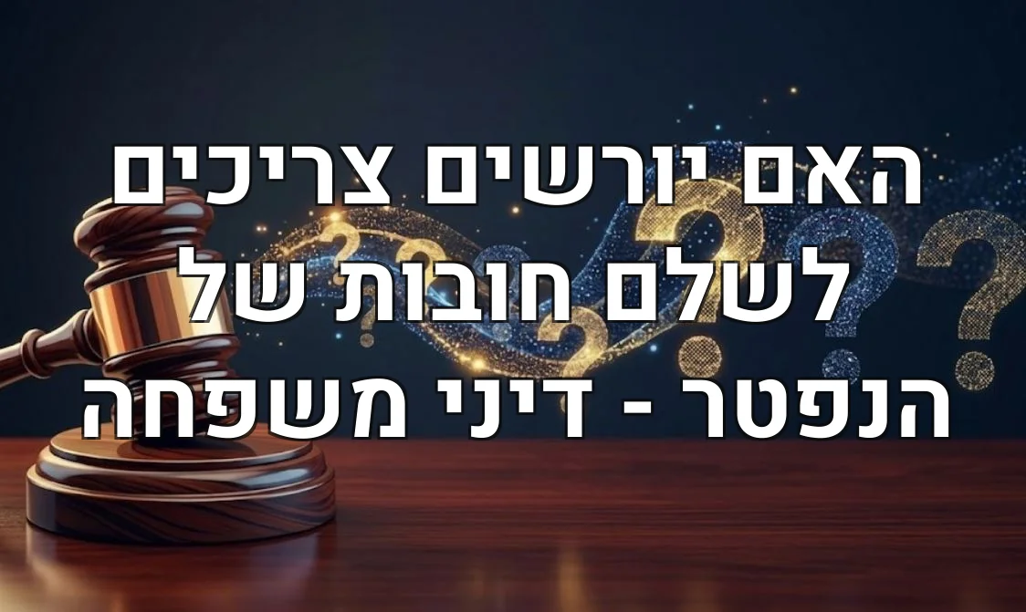 האם יורשים צריכים לשלם חובות של הנפטר - דיני משפחה