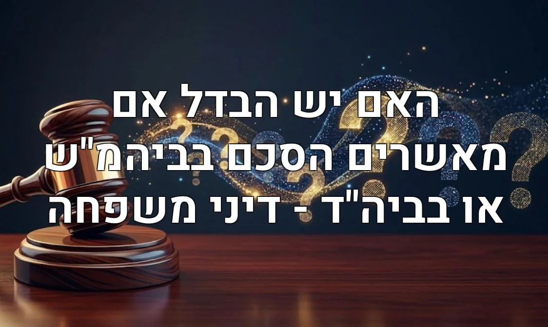 האם יש הבדל אם מאשרים הסכם בביהמ"ש או בביה"ד - דיני משפחה