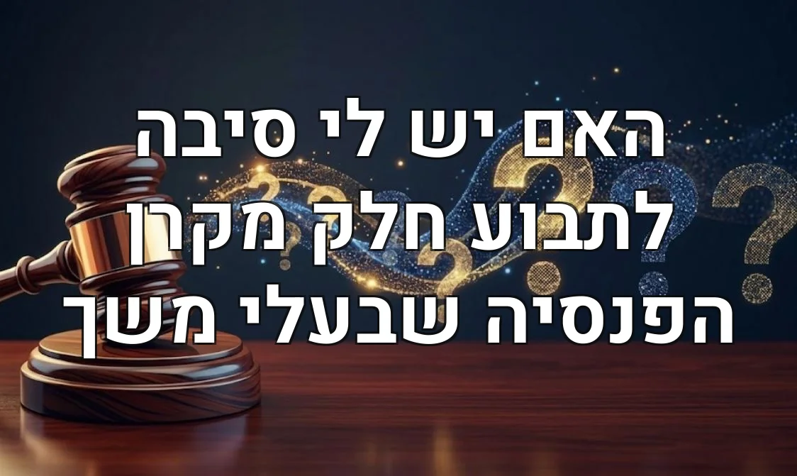 האם יש לי סיבה לתבוע חלק מקרן הפנסיה שבעלי משך