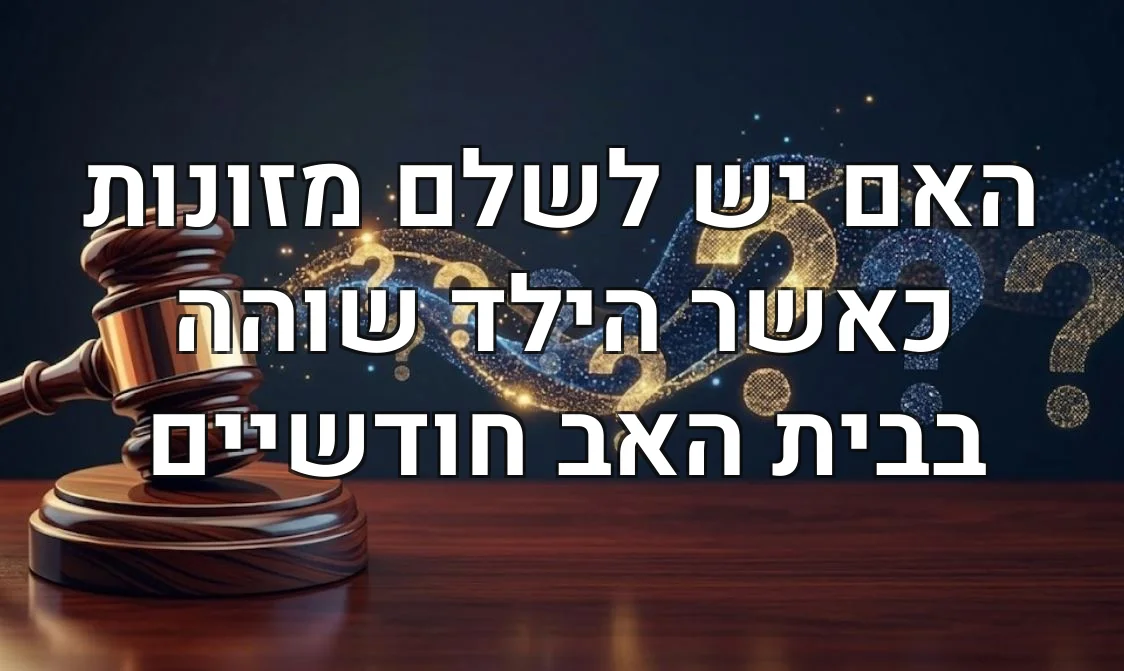 האם יש לשלם מזונות כאשר הילד שוהה בבית האב חודשיים