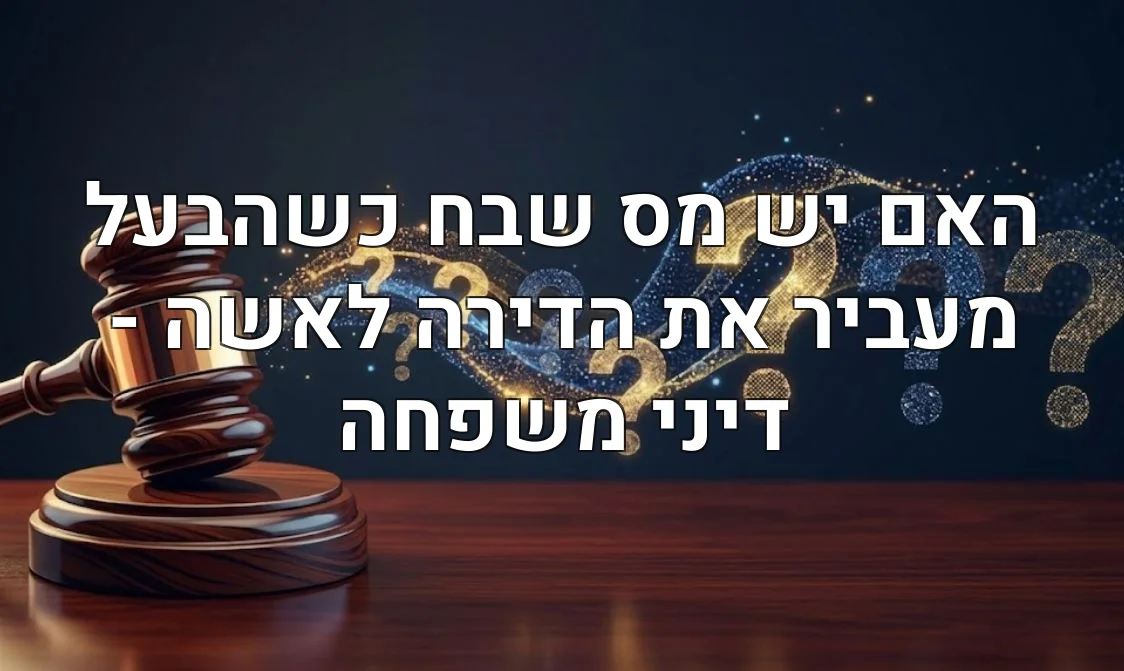 האם יש מס שבח כשהבעל מעביר את הדירה לאשה - דיני משפחה