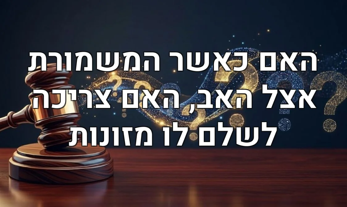 האם כאשר המשמורת אצל האב, האם צריכה לשלם לו מזונות