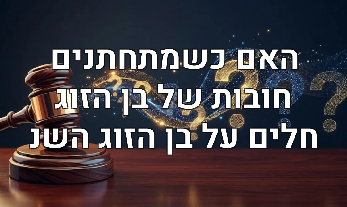 האם כשמתחתנים חובות של בן הזוג חלים על בן הזוג השנ
