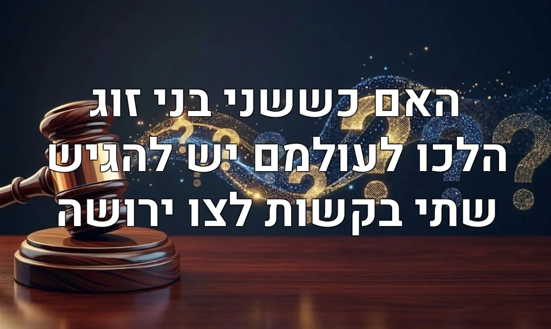 האם כששני בני זוג הלכו לעולמם יש להגיש שתי בקשות לצו ירושה