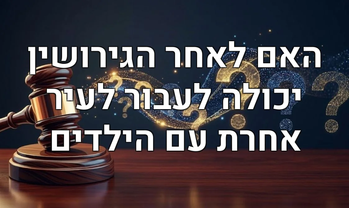האם לאחר הגירושין יכולה לעבור לעיר אחרת עם הילדים