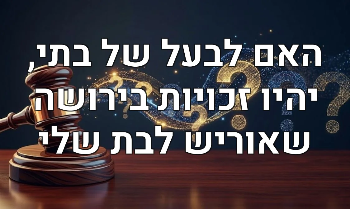האם לבעל של בתי, יהיו זכויות בירושה שאוריש לבת שלי
