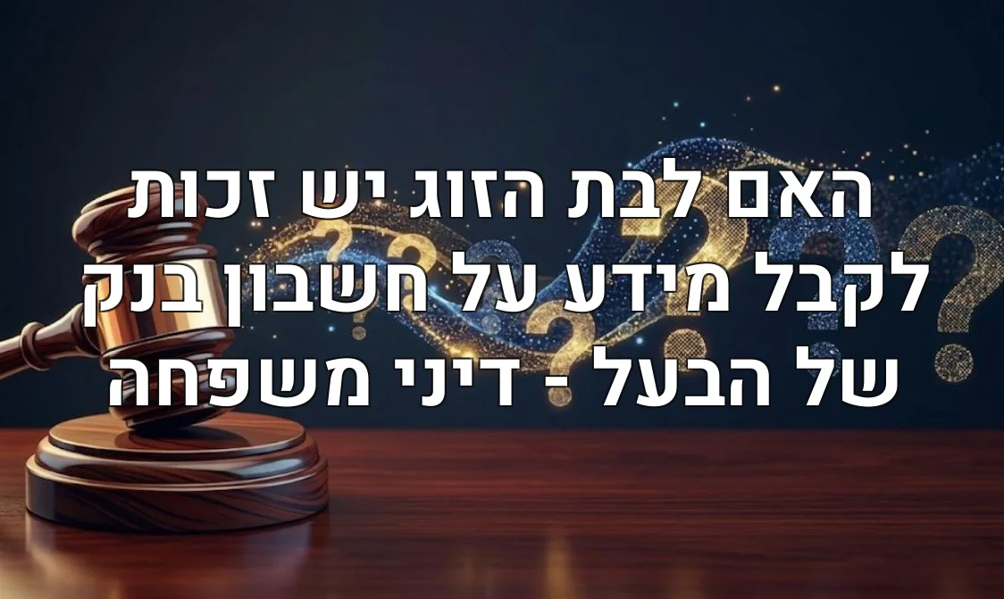 האם לבת הזוג יש זכות לקבל מידע על חשבון בנק של הבעל - דיני משפחה