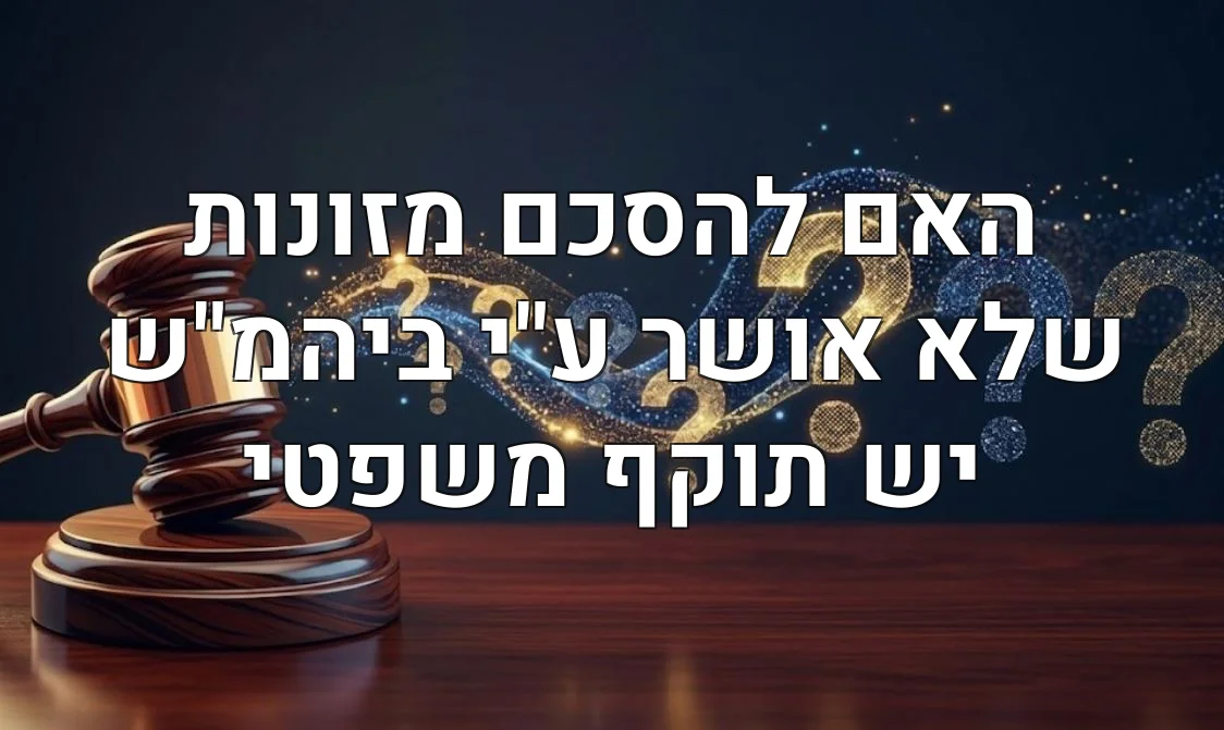 האם להסכם מזונות שלא אושר ע"י ביהמ"ש יש תוקף משפטי