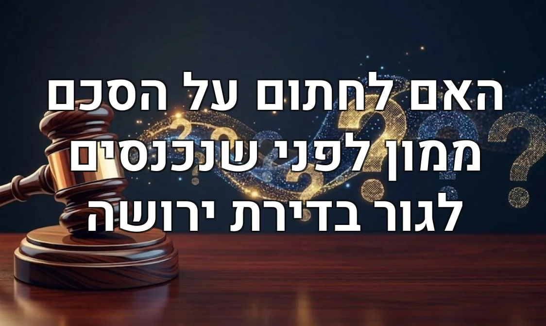 האם לחתום על הסכם ממון לפני שנכנסים לגור בדירת ירושה