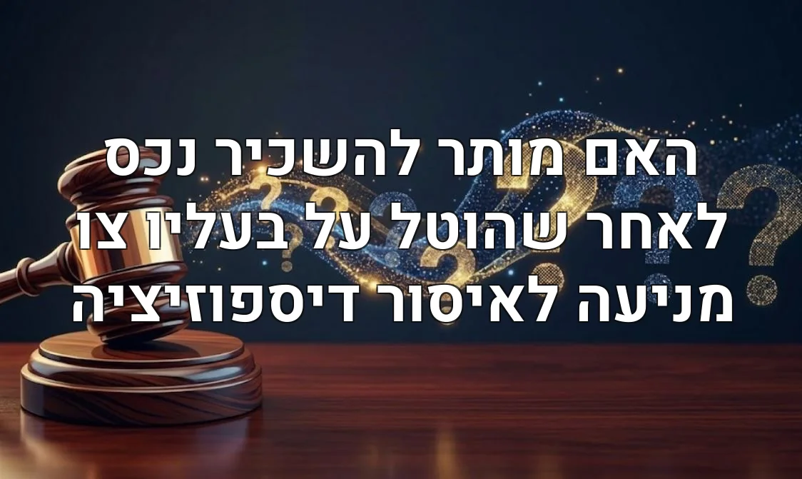 האם מותר להשכיר נכס לאחר שהוטל על בעליו צו מניעה לאיסור דיספוזיציה